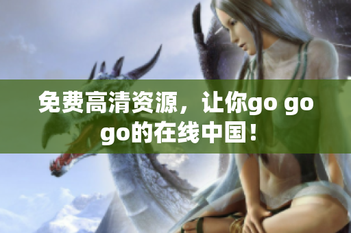 免费高清资源，让你go go go的在线中国！