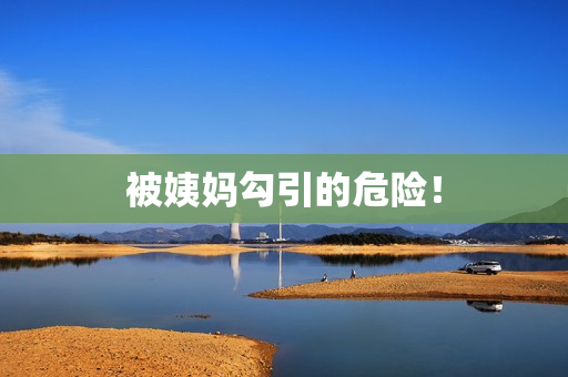 被姨妈勾引的危险！