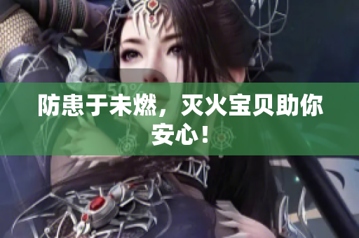 防患于未燃，灭火宝贝助你安心！