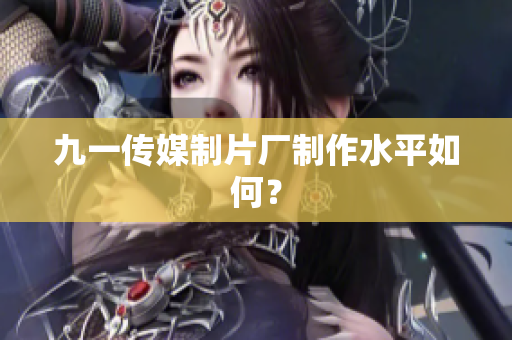 九一传媒制片厂制作水平如何？