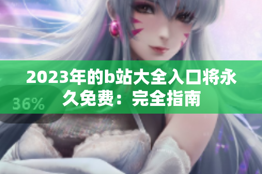 2023年的b站大全入口将永久免费：完全指南