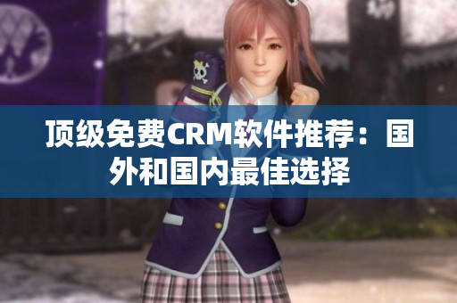 顶级免费CRM软件推荐：国外和国内最佳选择
