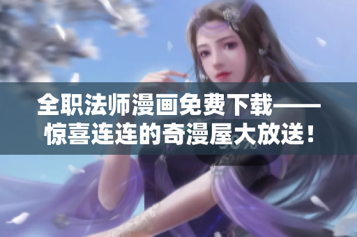 全职法师漫画免费下载——惊喜连连的奇漫屋大放送！