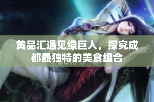 黄品汇遇见绿巨人，探究成都最独特的美食组合