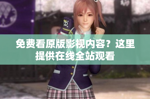 免费看原版影视内容？这里提供在线全站观看