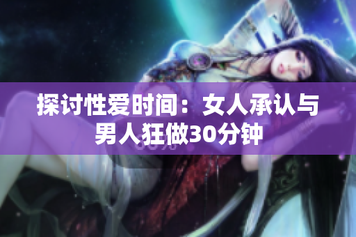 探讨性爱时间：女人承认与男人狂做30分钟