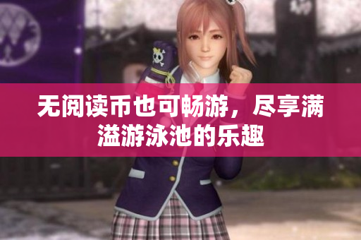 无阅读币也可畅游，尽享满溢游泳池的乐趣