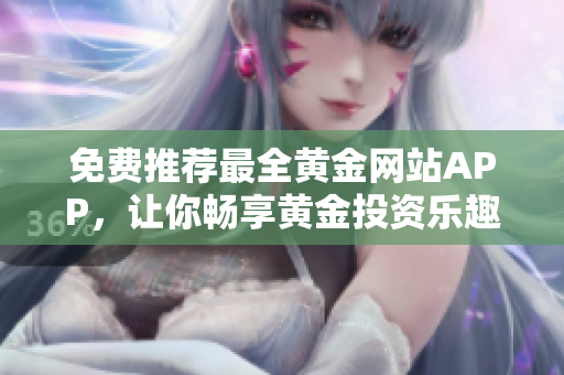免费推荐最全黄金网站APP，让你畅享黄金投资乐趣！