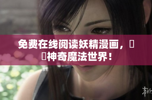 免费在线阅读妖精漫画，暢遊神奇魔法世界！
