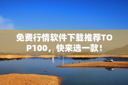 免费行情软件下载推荐TOP100，快来选一款！
