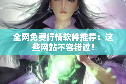 全网免费行情软件推荐：这些网站不容错过！