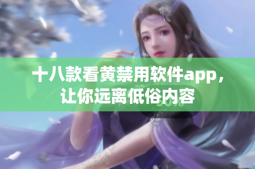 十八款看黄禁用软件app，让你远离低俗内容