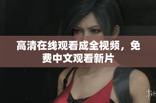高清在线观看成全视频，免费中文观看新片