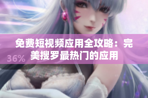 免费短视频应用全攻略：完美搜罗最热门的应用