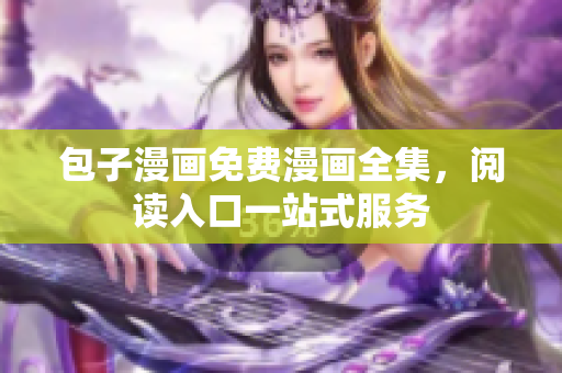包子漫画免费漫画全集，阅读入口一站式服务