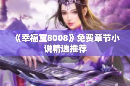 《幸福宝8008》免费章节小说精选推荐