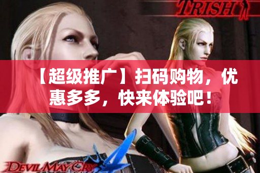 【超级推广】扫码购物，优惠多多，快来体验吧！