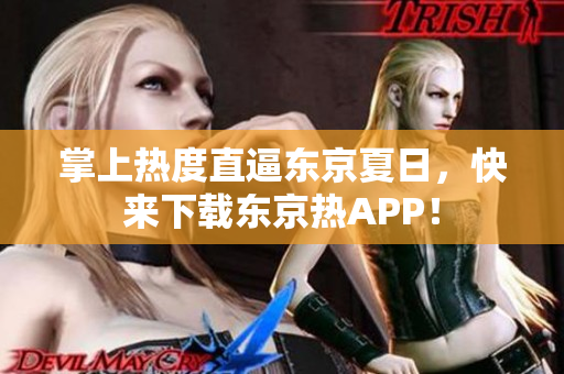 掌上热度直逼东京夏日，快来下载东京热APP！