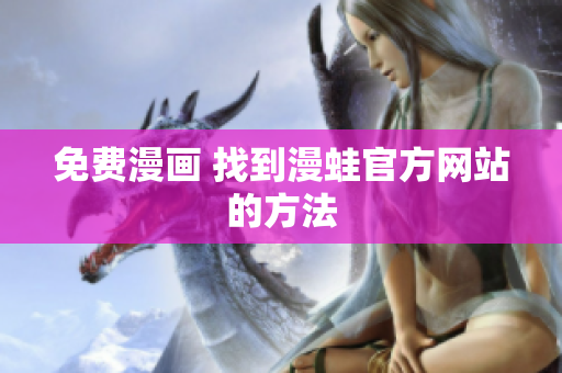 免费漫画 找到漫蛙官方网站的方法
