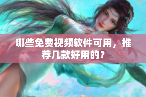 哪些免费视频软件可用，推荐几款好用的？