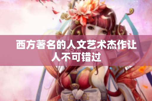 西方著名的人文艺术杰作让人不可错过