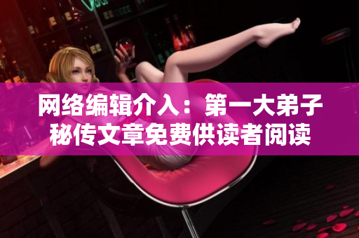 网络编辑介入：第一大弟子秘传文章免费供读者阅读