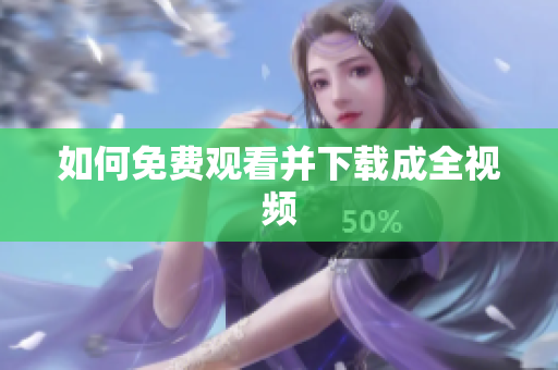 如何免费观看并下载成全视频