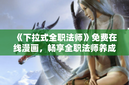《下拉式全职法师》免费在线漫画，畅享全职法师养成大冒险