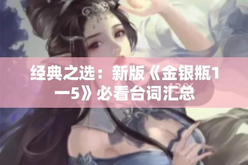 经典之选：新版《金银瓶1一5》必看台词汇总