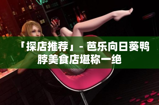 「探店推荐」- 芭乐向日葵鸭脖美食店堪称一绝