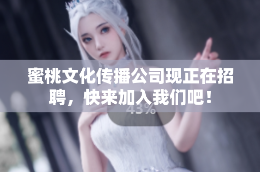 蜜桃文化传播公司现正在招聘，快来加入我们吧！