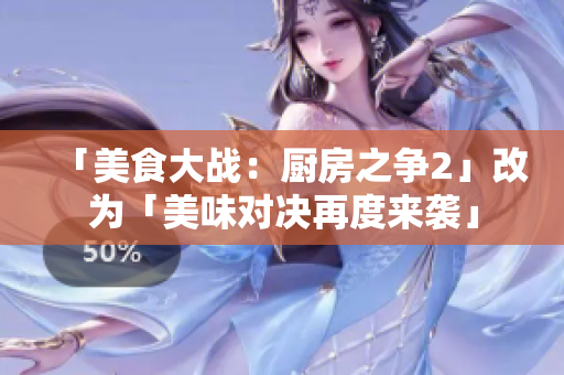 「美食大战：厨房之争2」改为「美味对决再度来袭」