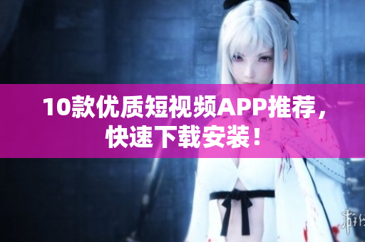 10款优质短视频APP推荐，快速下载安装！