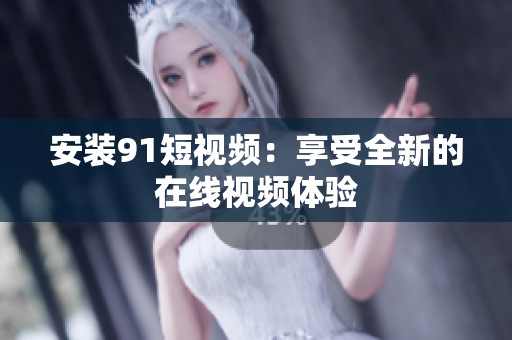 安装9.1短视频：享受全新的在线视频体验