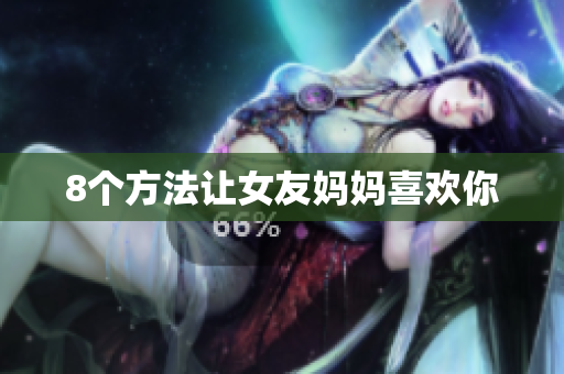8个方法让女友妈妈喜欢你