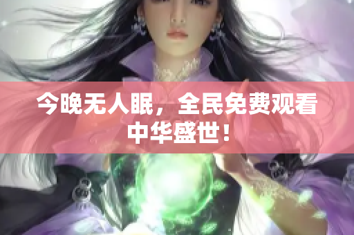 今晚无人眠，全民免费观看中华盛世！