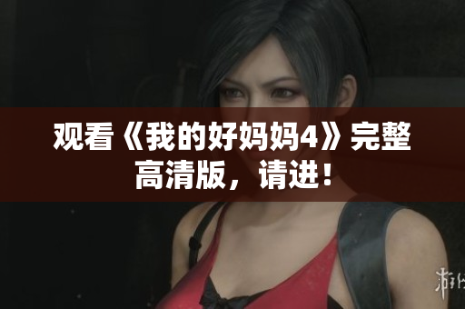 观看《我的好妈妈4》完整高清版，请进！