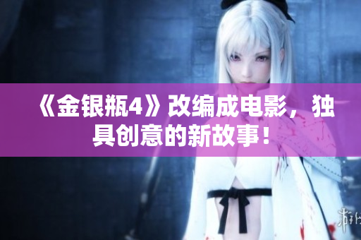 《金银瓶4》改编成电影，独具创意的新故事！