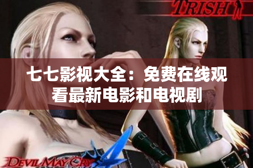 七七影视大全：免费在线观看最新电影和电视剧