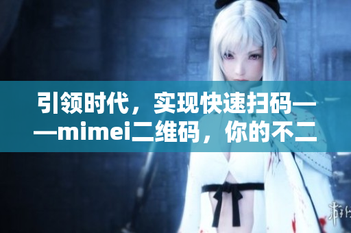 引领时代，实现快速扫码——mimei二维码，你的不二选择！