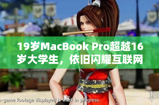 19岁MacBook Pro超越16岁大学生，依旧闪耀互联网？