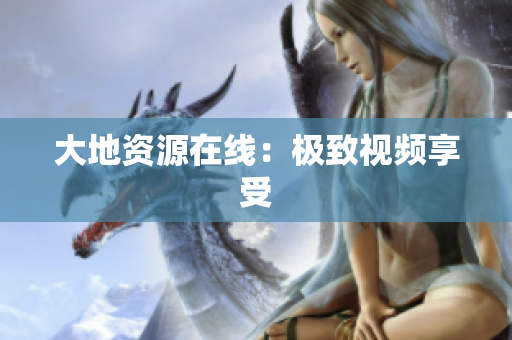 大地资源在线：极致视频享受