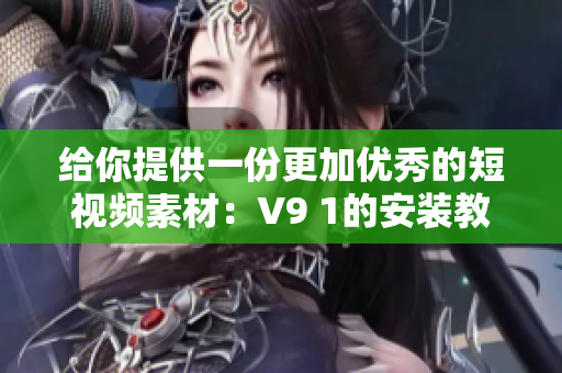 给你提供一份更加优秀的短视频素材：V9 1的安装教程