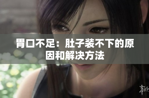 胃口不足：肚子装不下的原因和解决方法