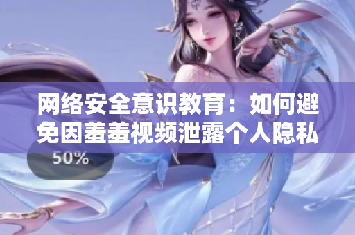 网络安全意识教育：如何避免因羞羞视频泄露个人隐私