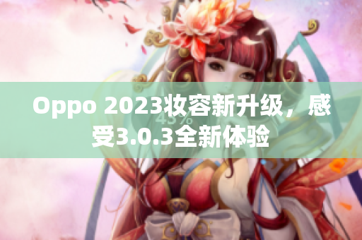 Oppo 2023妆容新升级，感受3.0.3全新体验