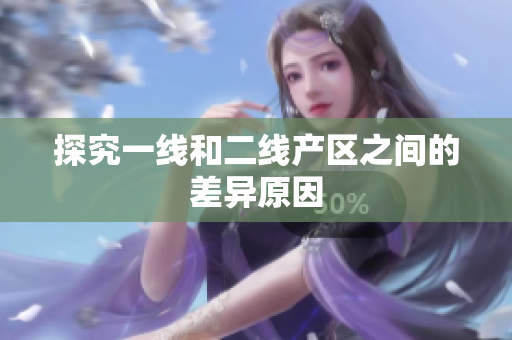 探究一线和二线产区之间的差异原因