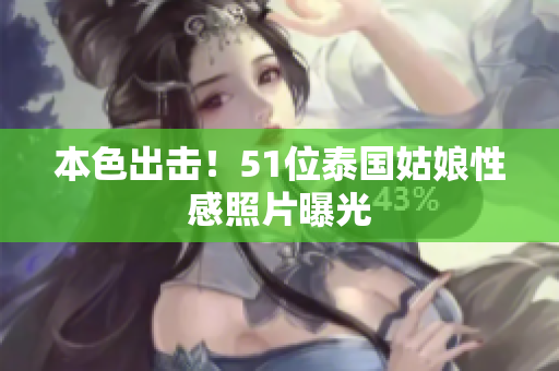 本色出击！51位泰国姑娘性感照片曝光