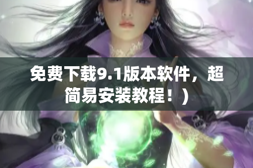 免费下载9.1版本软件，超简易安装教程！)
