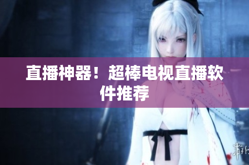 直播神器！超棒电视直播软件推荐